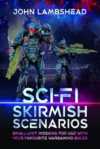 Sci-fi Skirmish Scenarios - Small-unit Missions For Use With Your Favourite Wargaming Rules