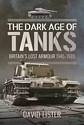 The Dark Age of Tanks - Britain's Lost Armour, 1945–1970